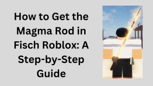 How to Get the Magma Rod in Fisch Roblox: A Step-by-Step Guide