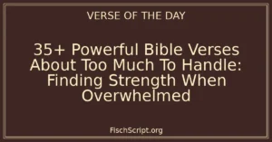 35+ Powerful Bible Verses About Too Much To Handle: Finding Strength When Overwhelmed