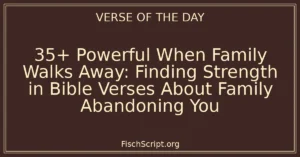 35+ Powerful When Family Walks Away: Finding Strength in Bible Verses About Family Abandoning You